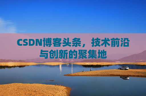 CSDN博客头条，技术前沿与创新的聚集地